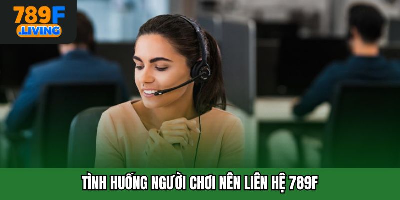 Tình huống người chơi nên liên hệ 789F